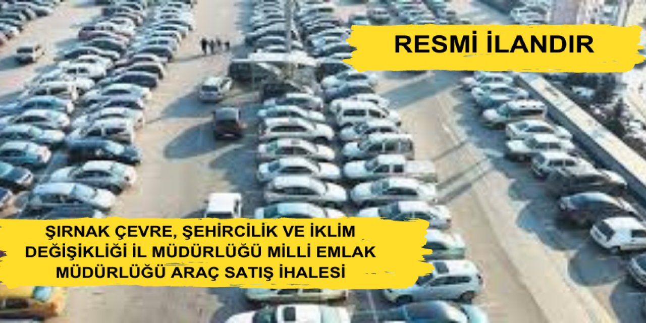 ŞIRNAK ÇEVRE, ŞEHİRCİLİK VE İKLİM DEĞİŞİKLİĞİ İL MÜDÜRLÜĞÜ MİLLİ EMLAK MÜDÜRLÜĞÜ ARAÇ SATIŞ İHALESİ