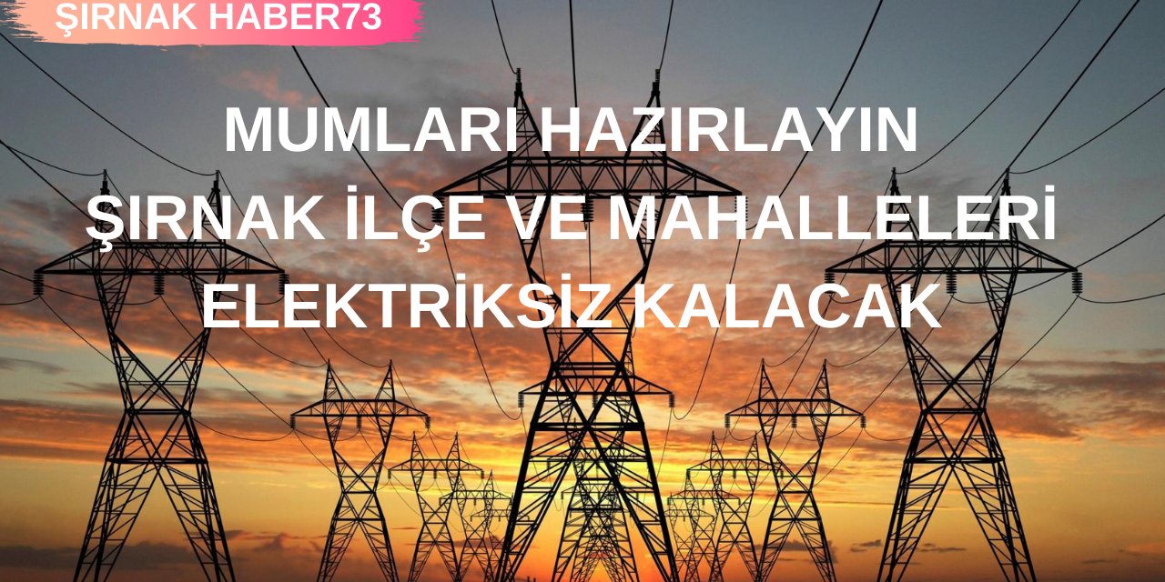 Şırnak'ta İlçe ve Mahalleler Elektriksiz Kalacak! İşte Kesinti Yaşanacak Mahalleler ve Saatleri