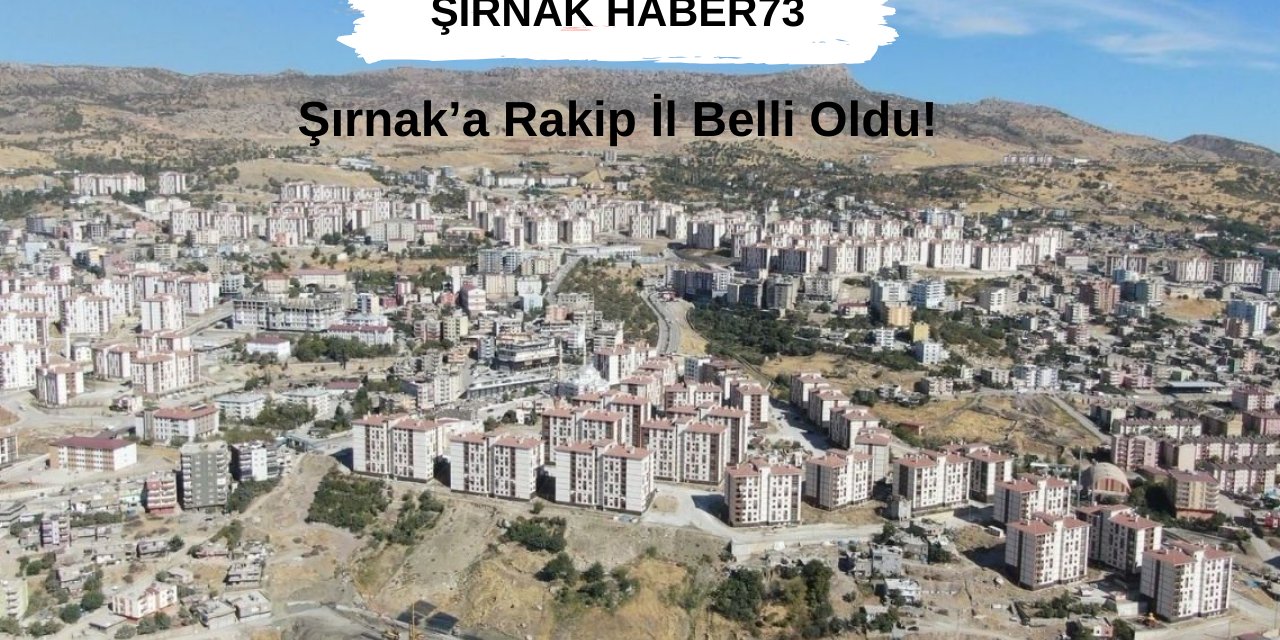 Şırnak'a rakip şehir belli oldu. İşte Şırnak'a rakip o il