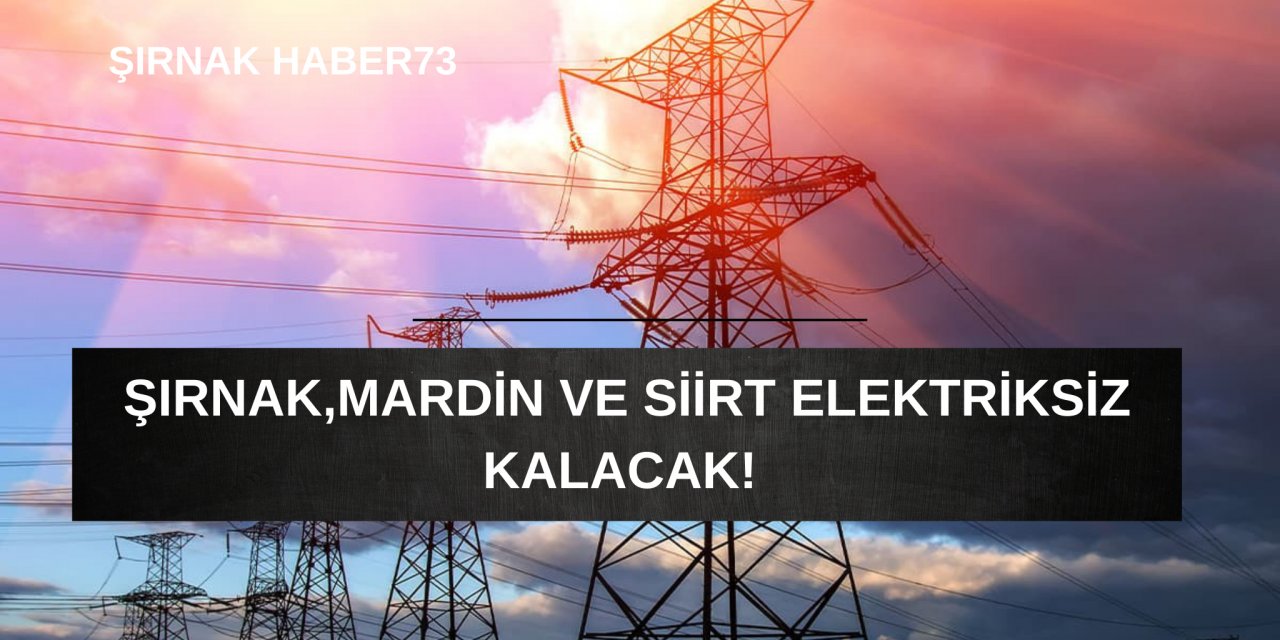 Şırnak, Mardin ve Siirt'te Elektrik Kesintisi Yaşanacak! İşte Mahalle Mahalle Kesinti Saatleri