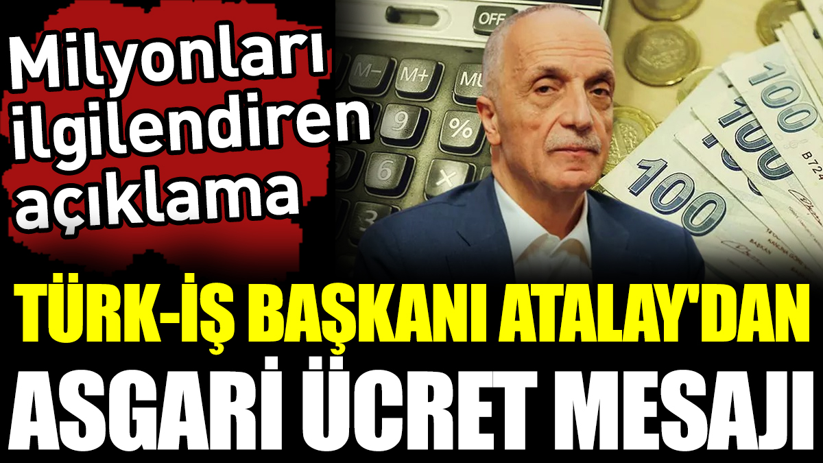 Türk-İş Başkanı Ergün Atalay Asgari Ücret Taban Fiyatını Açıkladı!