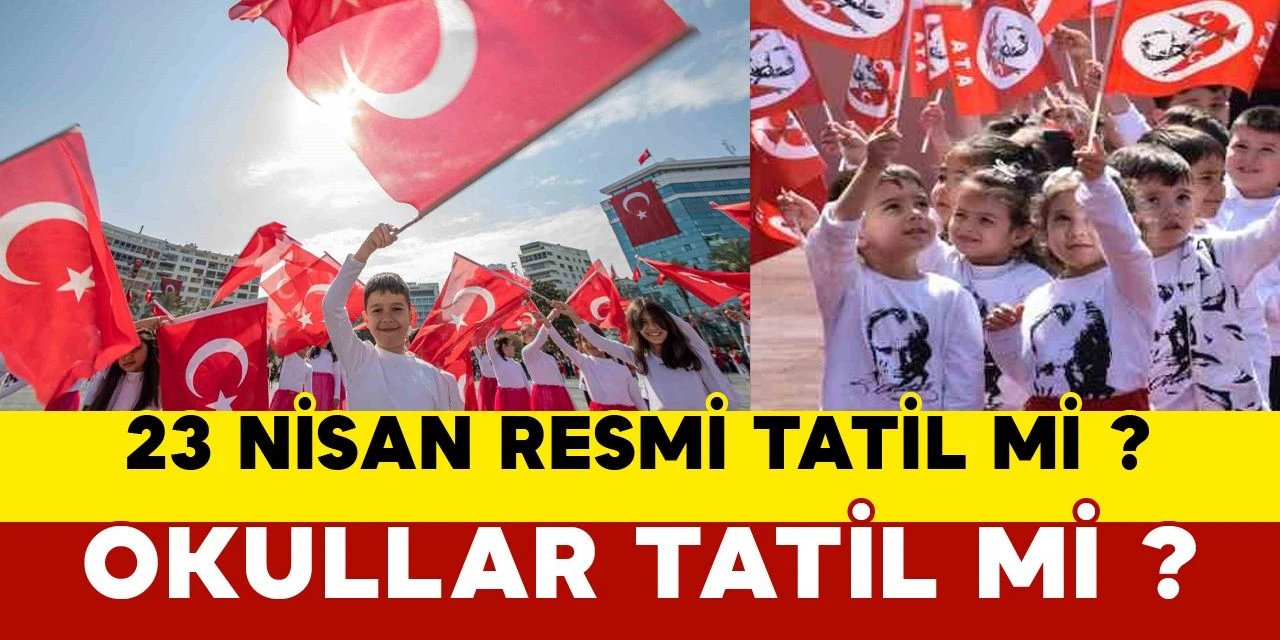 23 Nisan Resmi Tatil mi? Okullar Tatil mi edilecek? İşte Cevabı