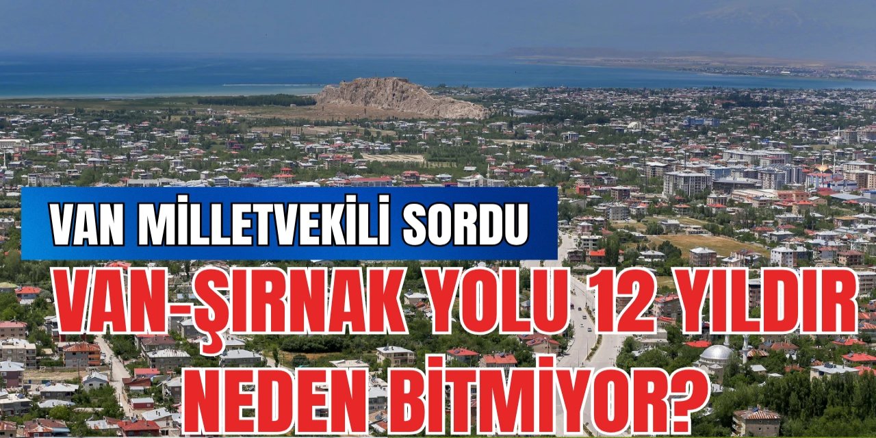 Şırnak-Van Yolu 12 Yıldır Bitmedi: Van Milletvekili Meclis’e Taşıdı