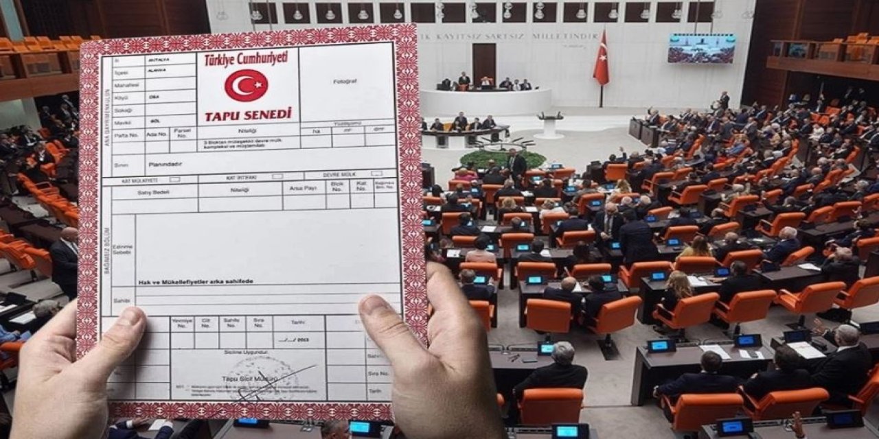 Binlerce tapu sahibini ilgilendiren gelişme: Meclis’e geliyor