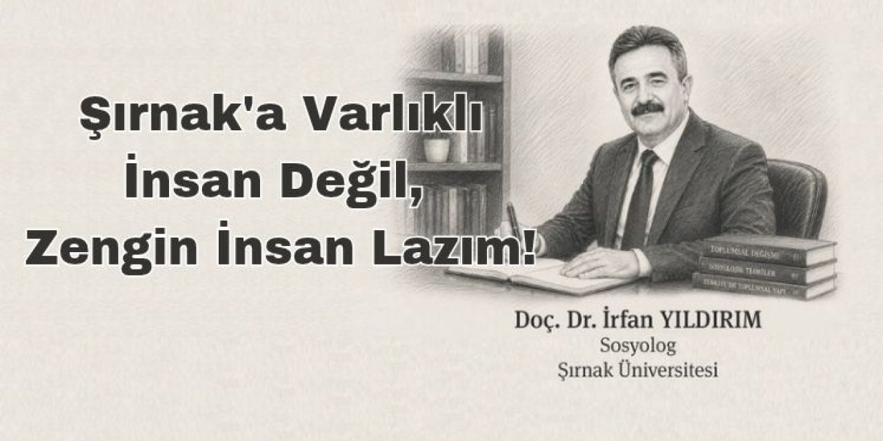 Şırnak'a Varlıklı İnsan Değil, Zengin İnsan Lazım!