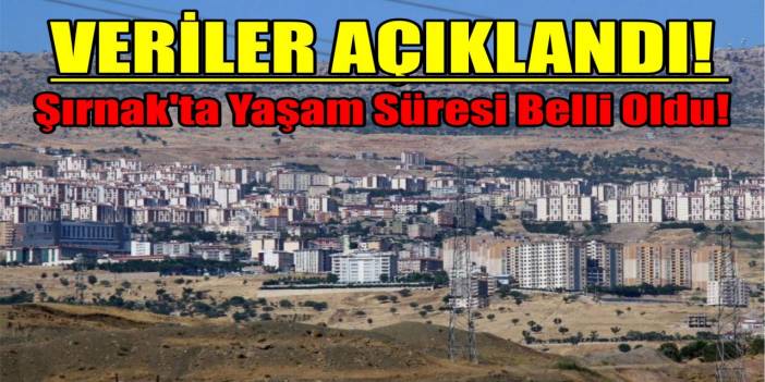 Veriler Açıklandı! Şırnak’ta Yaşam Süresi Belli Oldu!