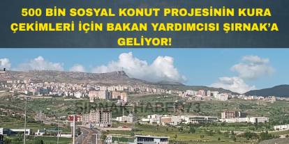Şırnak'ta 500 Bin Konut Projesinin Kura Tarihi ve Yeri Belli Oldu!